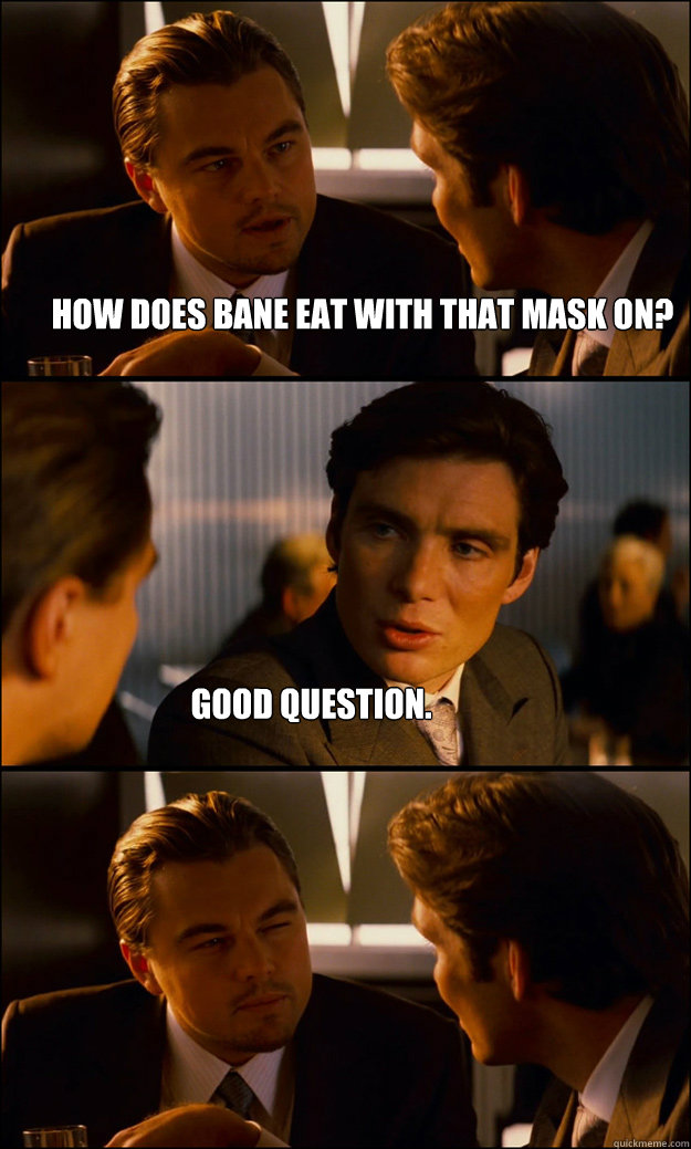 How does bane eat with that mask on? Good question.  Inception