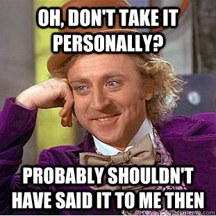 oh, don't take it personally? probably shouldn't have said it to me then - oh, don't take it personally? probably shouldn't have said it to me then  Creepy Wonka