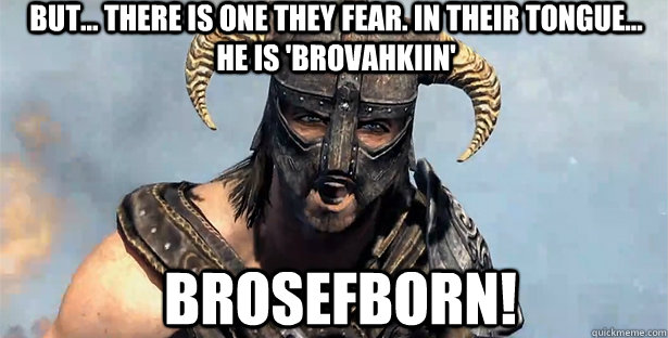 But... there is one they fear. In their tongue... he is 'Brovahkiin'  BrosefBorn!  skyrim