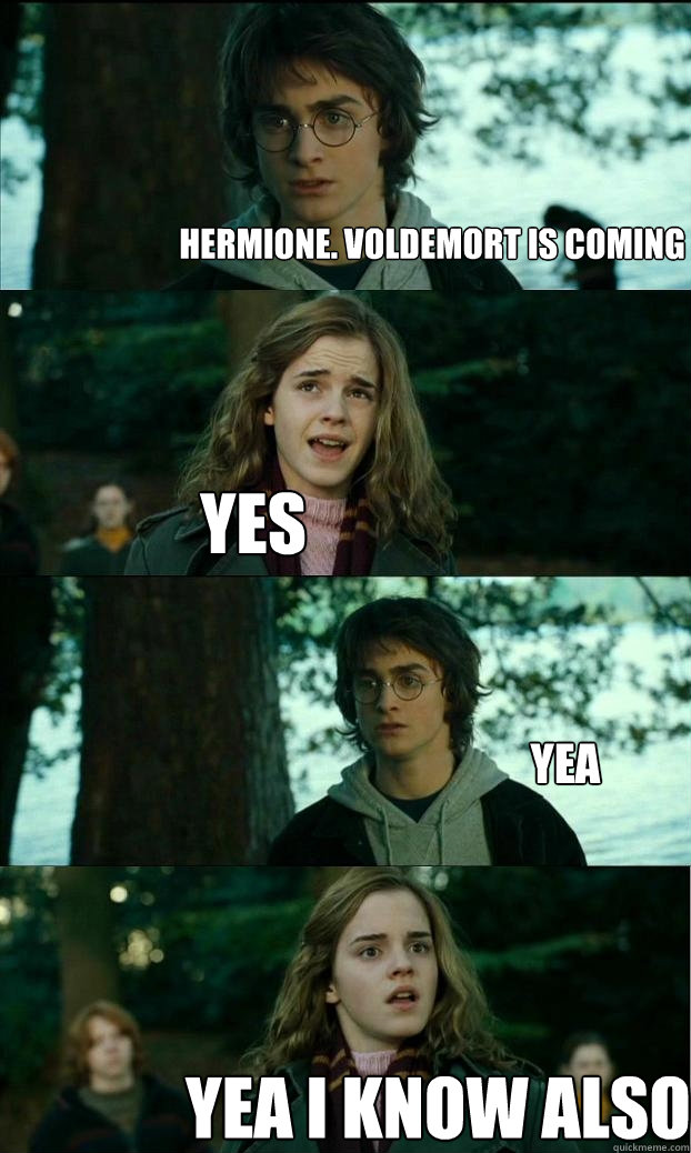 Hermione. Voldemort is coming yes yea i know also  yea  Horny Harry