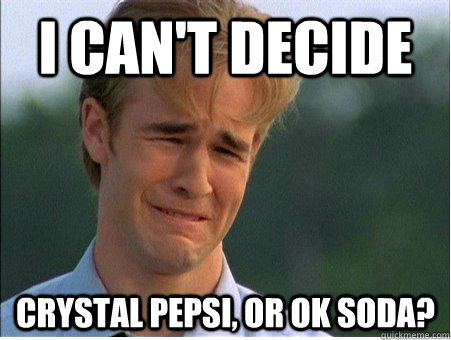 i can't decide crystal pepsi, or ok soda?  1990s Problems