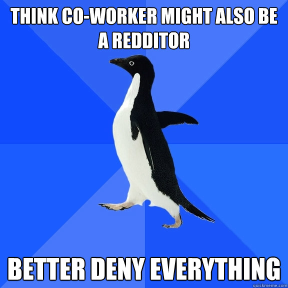 Think co-worker might also be a redditor better deny everything  Socially Awkward Penguin