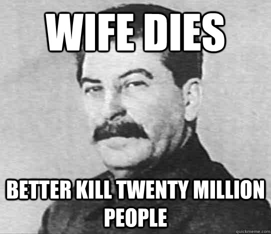 Wife Dies Better kill twenty million people  