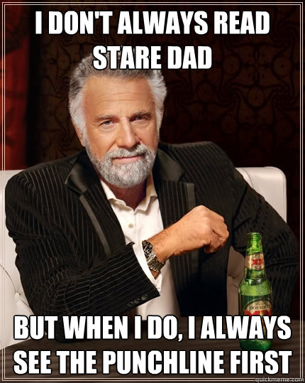 I don't always read Stare dad But when I do, I always see the punchline first - I don't always read Stare dad But when I do, I always see the punchline first  The Most Interesting Man In The World