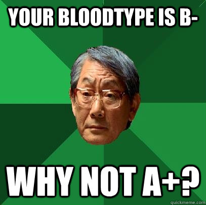 Your bloodtype is B- WHY NOT A+?  High Expectations Asian Father