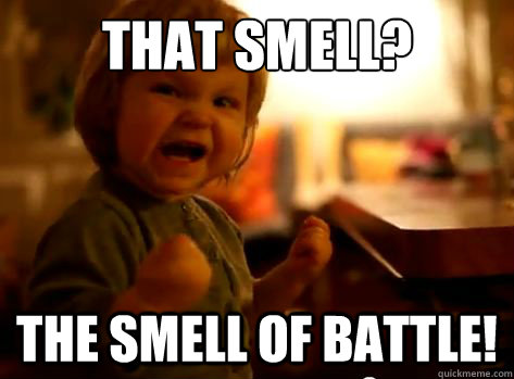 that smell? the smell of battle!  Evil Toddler