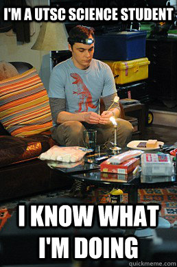 I'm a utsc science student i know what i'm doing  Sheldon cooper