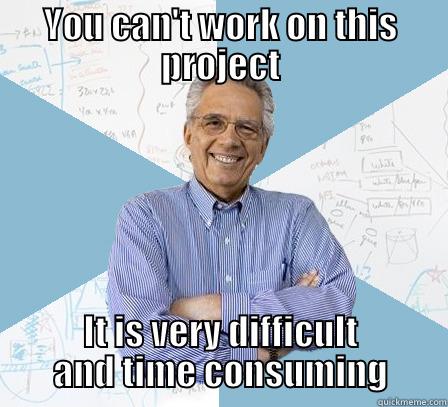 YOU CAN'T WORK ON THIS PROJECT IT IS VERY DIFFICULT AND TIME CONSUMING Engineering Professor