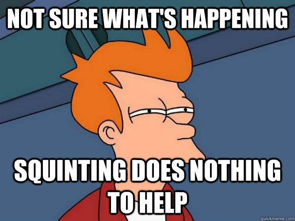 Not sure what's happening squinting does nothing to help - Not sure what's happening squinting does nothing to help  Futurama Fry