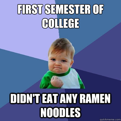 first semester of college didn't eat any ramen noodles - first semester of college didn't eat any ramen noodles  Success Kid