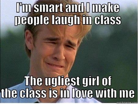 I'M SMART AND I MAKE PEOPLE LAUGH IN CLASS THE UGLIEST GIRL OF THE CLASS IS IN LOVE WITH ME 1990s Problems