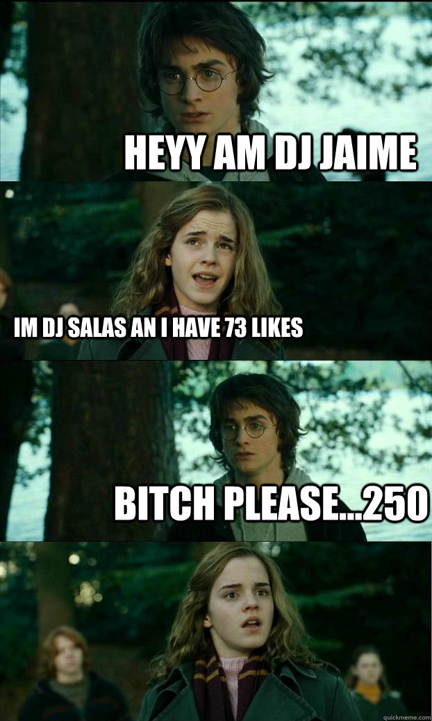 HEYY AM DJ JAIME im dj salas an i have 73 likes bitch please...250  Horny Harry