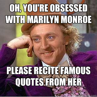 Oh, you're obsessed with marilyn monroe Please recite famous quotes from her - Oh, you're obsessed with marilyn monroe Please recite famous quotes from her  Condescending Wonka