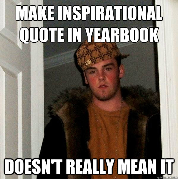 Make inspirational quote in yearbook doesn't really mean it  Scumbag Steve