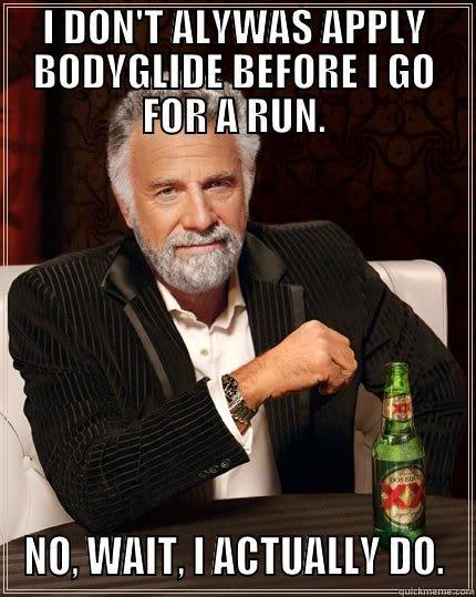 Lubrication  - I DON'T ALYWAS APPLY BODYGLIDE BEFORE I GO FOR A RUN. NO, WAIT, I ACTUALLY DO. The Most Interesting Man In The World