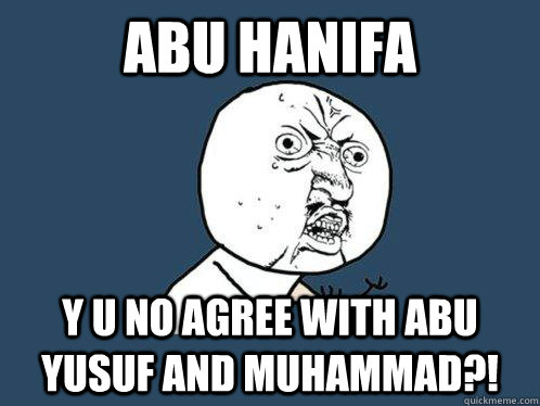 ABU HANIFA y u no agree with abu yusuf and muhammad?! - ABU HANIFA y u no agree with abu yusuf and muhammad?!  Y U No