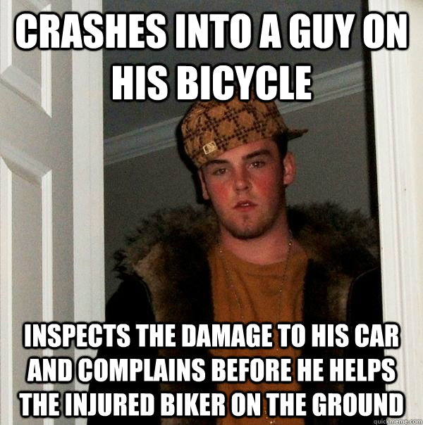 crashes into a guy on his bicycle inspects the damage to his car and complains before he helps the injured biker on the ground - crashes into a guy on his bicycle inspects the damage to his car and complains before he helps the injured biker on the ground  Scumbag Steve