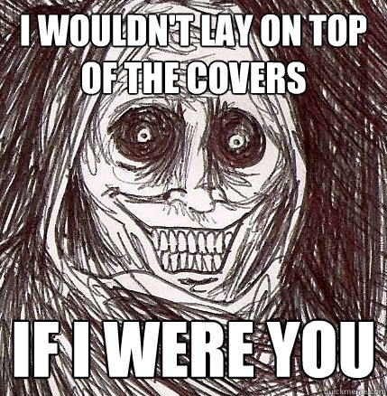 I wouldn't lay on top of the covers If I were you - I wouldn't lay on top of the covers If I were you  Horrifying Houseguest