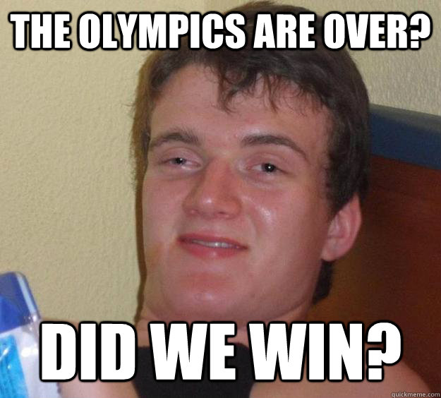 The olympics are over? Did we win? - The olympics are over? Did we win?  10 Guy