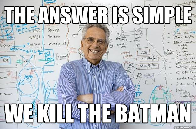 The answer is simple we kill the batman  Engineering Professor