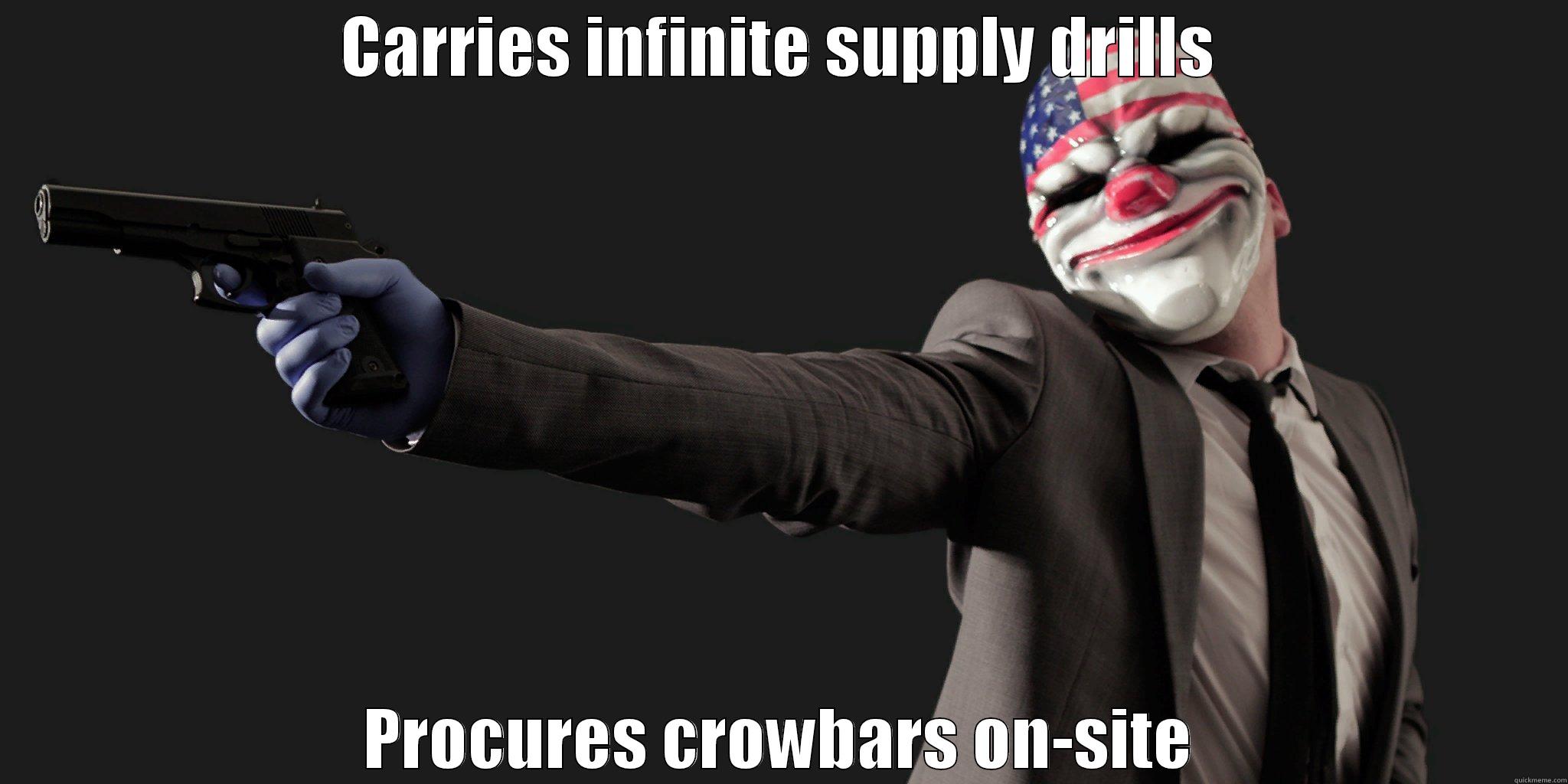 CARRIES INFINITE SUPPLY DRILLS PROCURES CROWBARS ON-SITE Misc