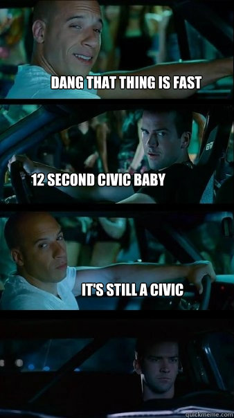 dang that thing is fast 12 second civic baby it's still a civic - dang that thing is fast 12 second civic baby it's still a civic  Fast and Furious