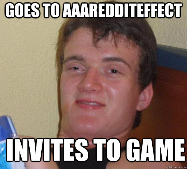 Goes to aaaredditeffect invites to game   10 Guy