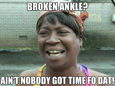 Broken Ankle? AIN'T NOBODY GOT TIME FO DAT! - Broken Ankle? AIN'T NOBODY GOT TIME FO DAT!  Sweet Brown Bronchitus