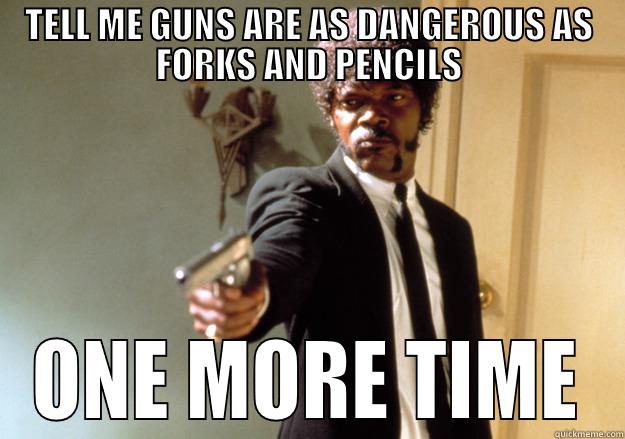 TELL ME GUNS ARE AS DANGEROUS AS FORKS AND PENCILS ONE MORE TIME Samuel L Jackson