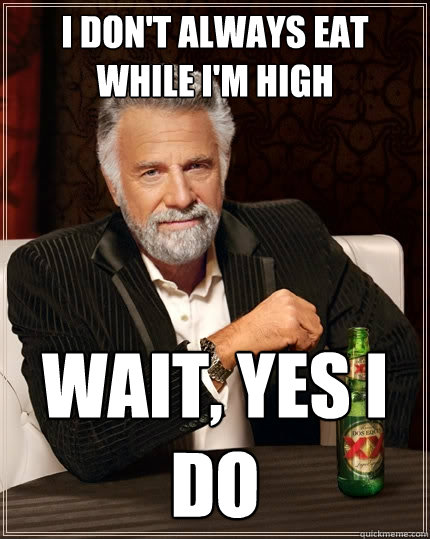 I Don't always eat while i'm high Wait, yes i do  The Most Interesting Man In The World