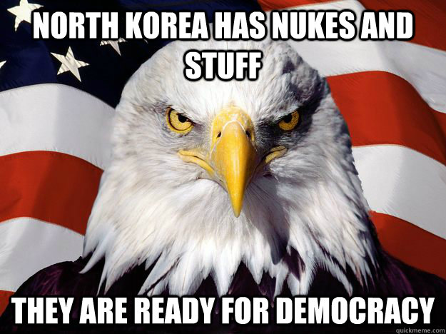 North Korea has nukes and stuff they are ready for democracy  Freedom Eagle