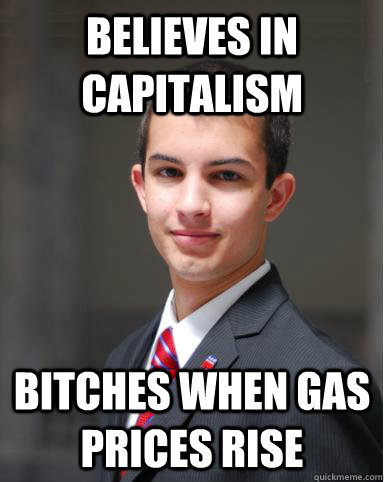 Believes in Capitalism Bitches when gas prices rise  College Conservative