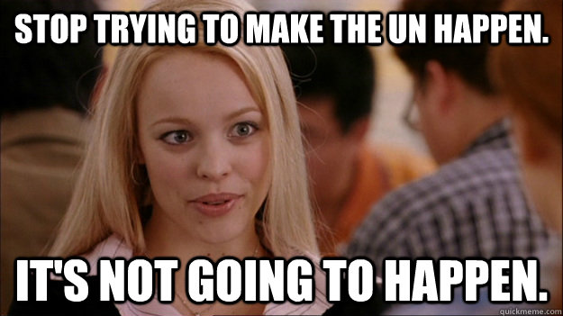 Stop trying to make the UN happen.  IT'S NOT GOING TO HAPPEN. - Stop trying to make the UN happen.  IT'S NOT GOING TO HAPPEN.  Stop trying to make happen Rachel McAdams