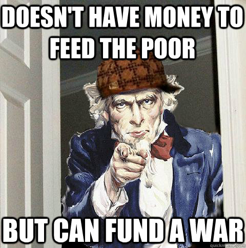 doesn't have money to feed the poor but can fund a war  Scumbag Uncle Sam