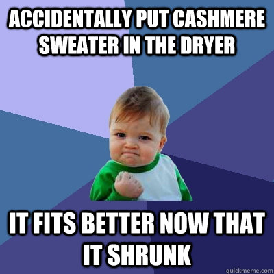 Accidentally put cashmere sweater in the dryer it fits better now that it shrunk  Success Kid