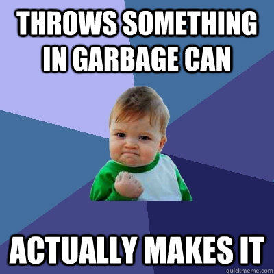 Throws something in garbage can Actually makes it  Success Kid