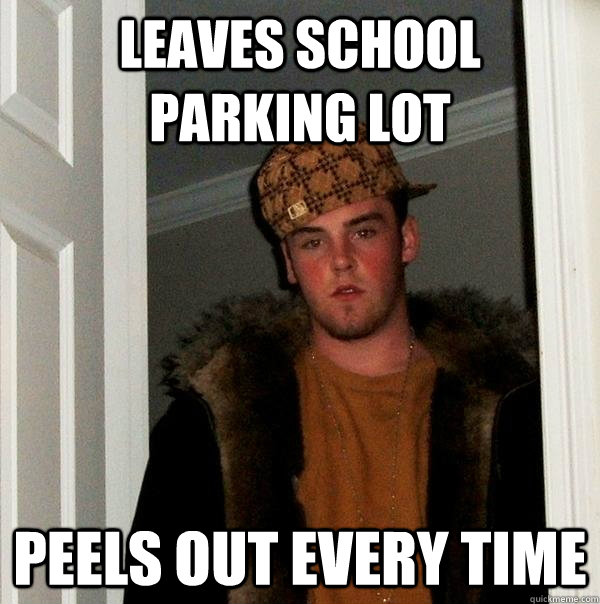 leaves school parking lot peels out every time - leaves school parking lot peels out every time  Scumbag Steve