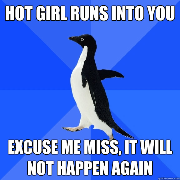 Hot girl runs into you Excuse me miss, it will not happen again  Socially Awkward Penguin