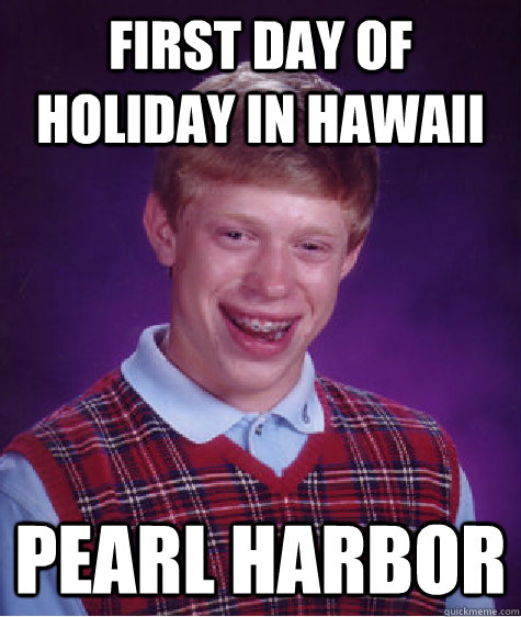 first day of holiday in hawaii Pearl Harbor  Bad Luck Brian