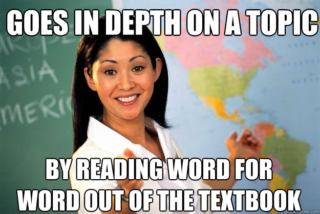 Goes in depth on a topic by reading word for word out of the textbook - Goes in depth on a topic by reading word for word out of the textbook  Unhelpful High School Teacher