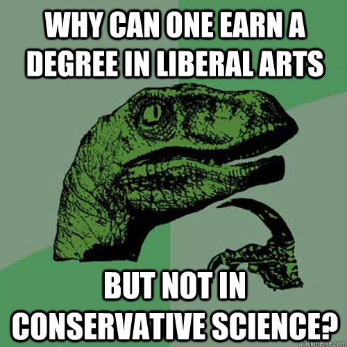 why can one earn a degree in liberal arts but not in conservative science? - why can one earn a degree in liberal arts but not in conservative science?  Philosoraptor