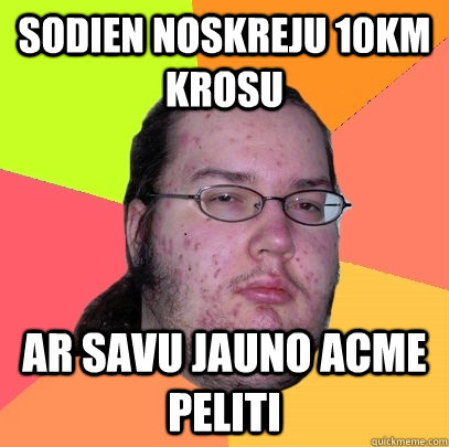 sodien noskreju 10km krosu ar savu jauno acme peliti  Butthurt Dweller