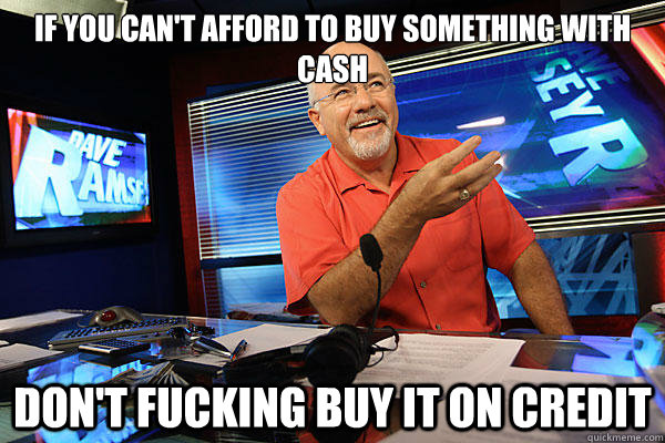 If you can't afford to buy something with cash Don't fucking buy it on credit - If you can't afford to buy something with cash Don't fucking buy it on credit  Financial Advice Dave Ramsey