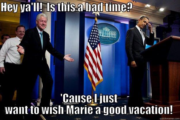 HEY YA'LL!  IS THIS A BAD TIME?                                                'CAUSE I JUST WANT TO WISH MARIE A GOOD VACATION! Inappropriate Timing Bill Clinton