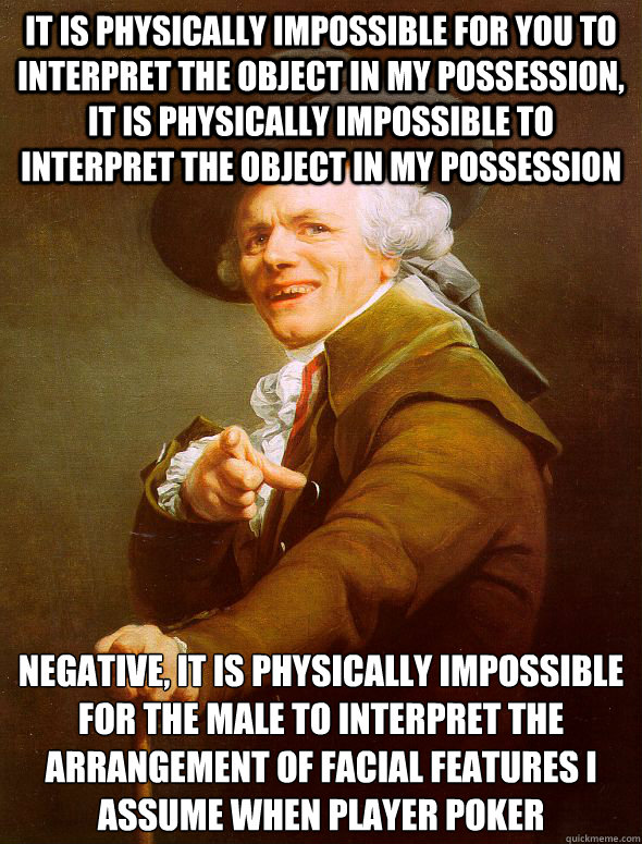 it is physically impossible for you to interpret the object in my possession, it is physically impossible to interpret the object in my possession  negative, it is physically impossible for the male to interpret the arrangement of facial features i assume  Joseph Ducreux