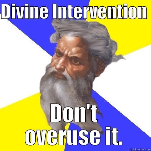 DIVINE INTERVENTION  DON'T OVERUSE IT. Advice God