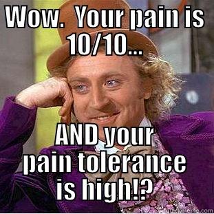 WOW.  YOUR PAIN IS 10/10... AND YOUR PAIN TOLERANCE IS HIGH!? Condescending Wonka