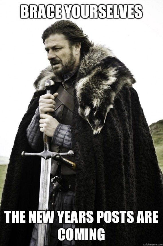 Brace yourselves The new years posts are coming  Brace yourself