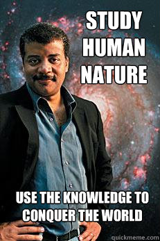 Study human nature use the knowledge to conquer the world  Neil deGrasse Tyson