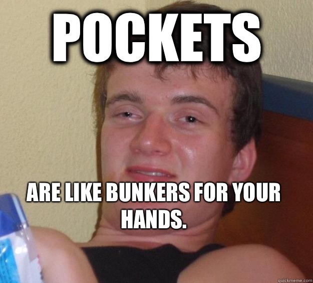 Pockets  Are like bunkers for your hands.
  10 Guy